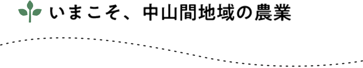 いまこそ、中山間地域の農業